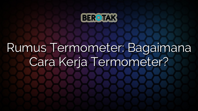 Rumus Termometer: Bagaimana Cara Kerja Termometer?