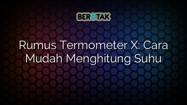 Rumus Termometer X: Cara Mudah Menghitung Suhu