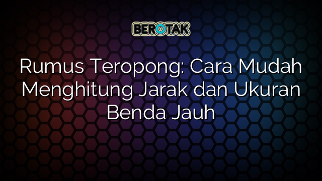 Rumus Teropong: Cara Mudah Menghitung Jarak dan Ukuran Benda Jauh