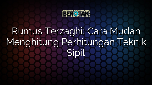 Rumus Terzaghi: Cara Mudah Menghitung Perhitungan Teknik Sipil