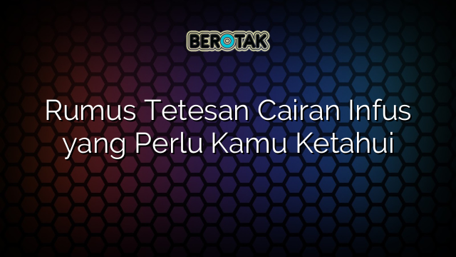 Rumus Tetesan Cairan Infus yang Perlu Kamu Ketahui