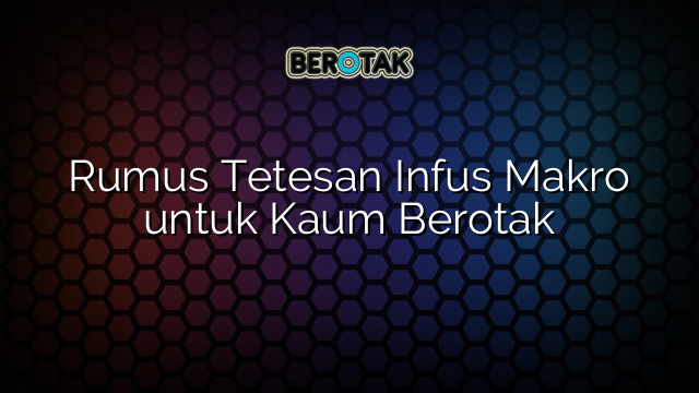 Rumus Tetesan Infus Makro untuk Kaum Berotak