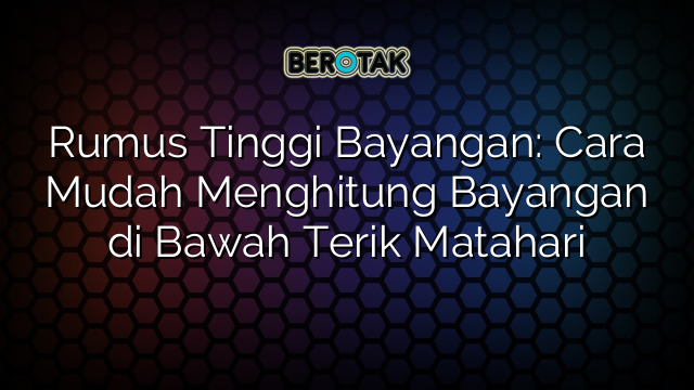 Rumus Tinggi Bayangan: Cara Mudah Menghitung Bayangan di Bawah Terik Matahari