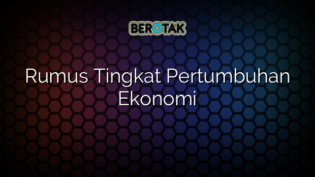 Rumus Tingkat Pertumbuhan Ekonomi