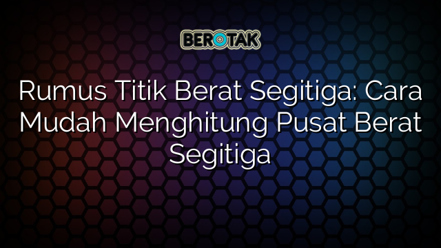 Rumus Titik Berat Segitiga: Cara Mudah Menghitung Pusat Berat Segitiga