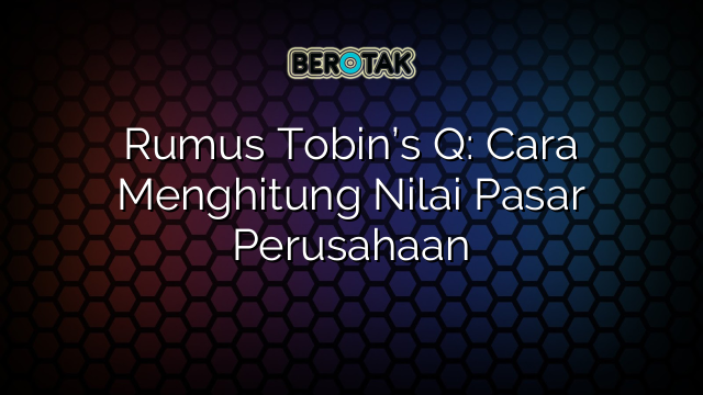 Rumus Tobin’s Q: Cara Menghitung Nilai Pasar Perusahaan