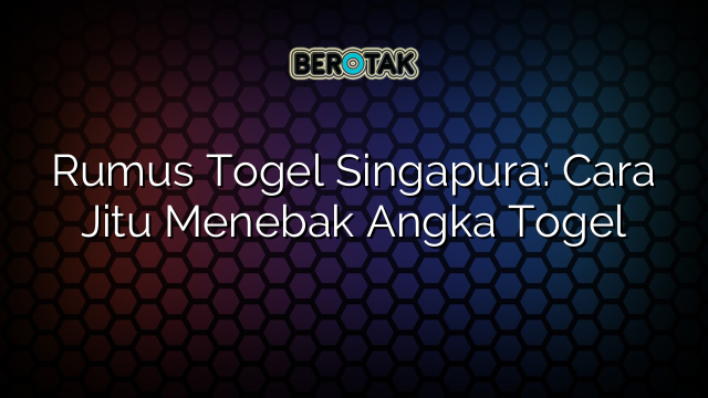 Rumus Togel Singapura: Cara Jitu Menebak Angka Togel