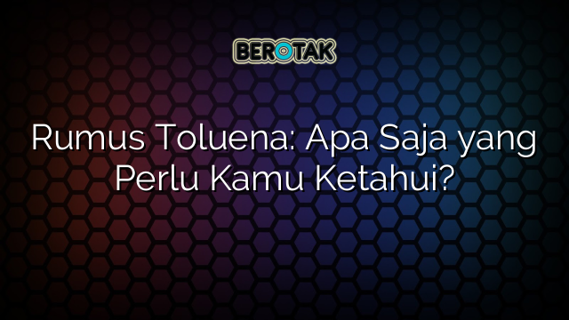 Rumus Toluena: Apa Saja yang Perlu Kamu Ketahui?