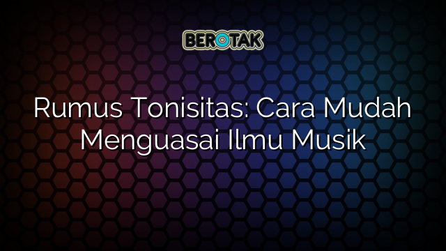 Rumus Tonisitas: Cara Mudah Menguasai Ilmu Musik