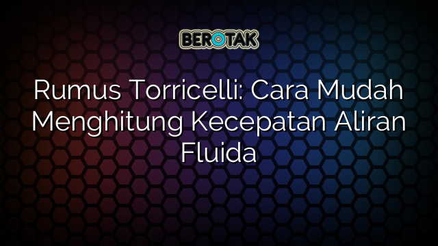 Rumus Torricelli: Cara Mudah Menghitung Kecepatan Aliran Fluida