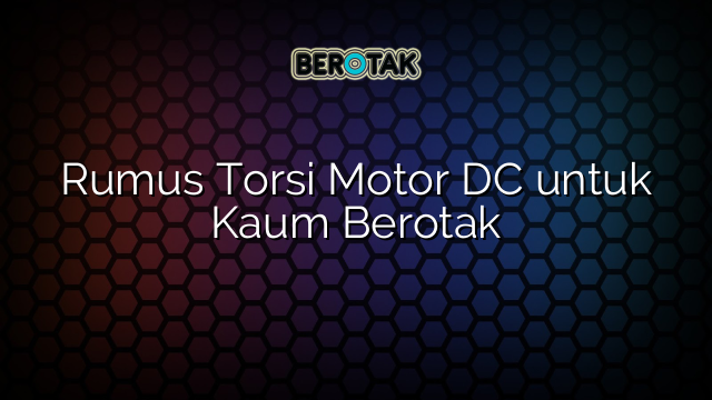 Rumus Torsi Motor DC untuk Kaum Berotak