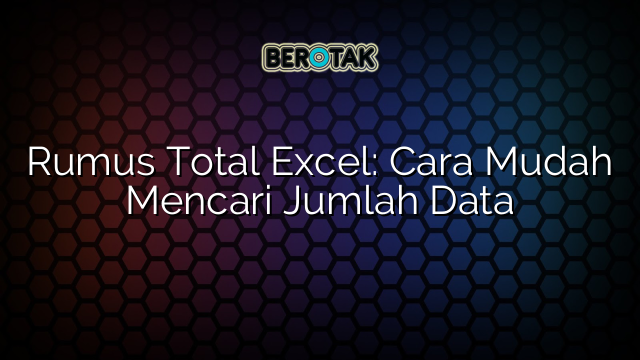 Rumus Total Excel: Cara Mudah Mencari Jumlah Data