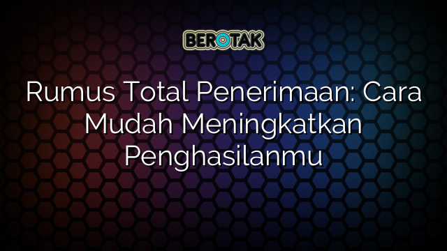 Rumus Total Penerimaan: Cara Mudah Meningkatkan Penghasilanmu