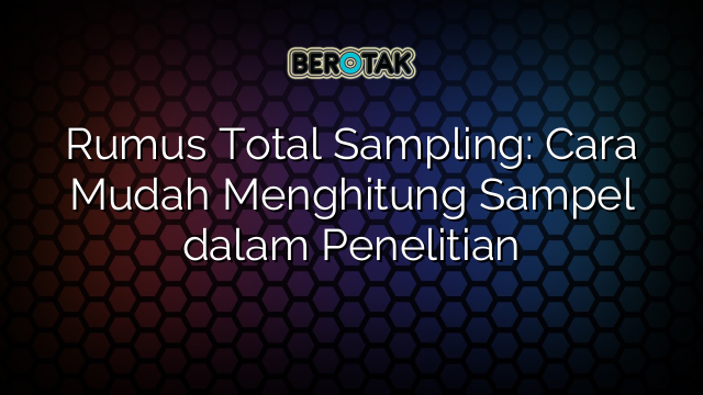 Rumus Total Sampling: Cara Mudah Menghitung Sampel dalam Penelitian