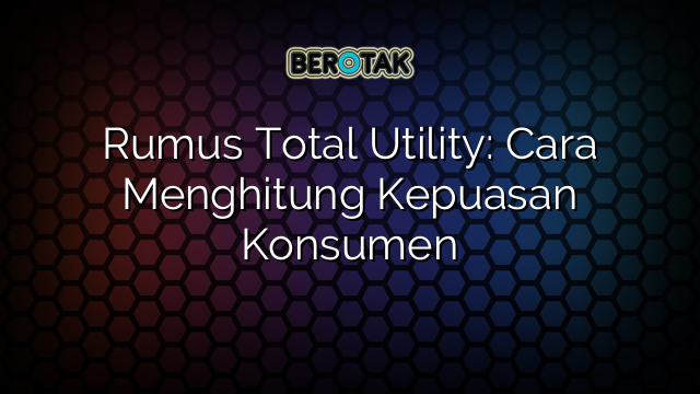 Rumus Total Utility: Cara Menghitung Kepuasan Konsumen