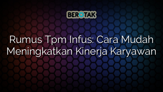 Rumus Tpm Infus: Cara Mudah Meningkatkan Kinerja Karyawan