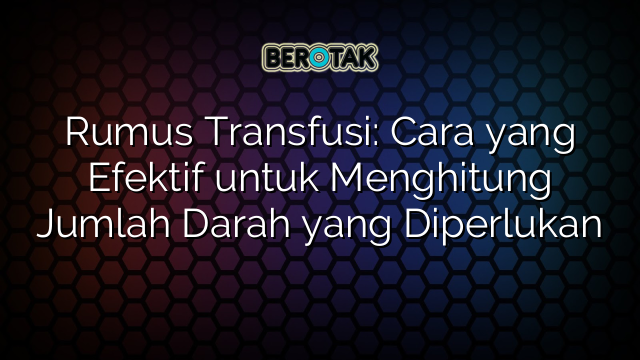 Rumus Transfusi: Cara yang Efektif untuk Menghitung Jumlah Darah yang Diperlukan