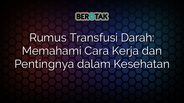 Rumus Transfusi Darah: Memahami Cara Kerja dan Pentingnya dalam Kesehatan