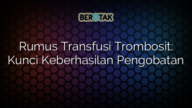 Rumus Transfusi Trombosit: Kunci Keberhasilan Pengobatan