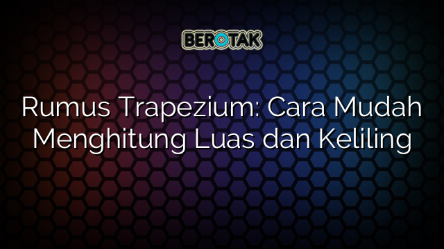 Rumus Trapezium: Cara Mudah Menghitung Luas dan Keliling