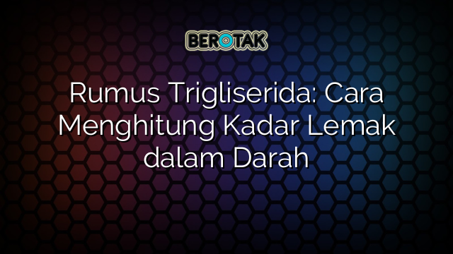 Rumus Trigliserida: Cara Menghitung Kadar Lemak dalam Darah