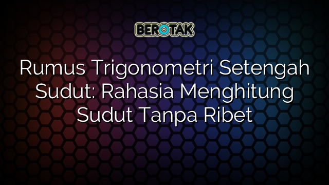 Rumus Trigonometri Setengah Sudut: Rahasia Menghitung Sudut Tanpa Ribet