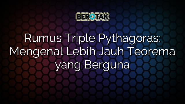 Rumus Triple Pythagoras: Mengenal Lebih Jauh Teorema yang Berguna