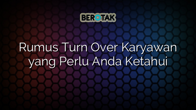 Rumus Turn Over Karyawan yang Perlu Anda Ketahui