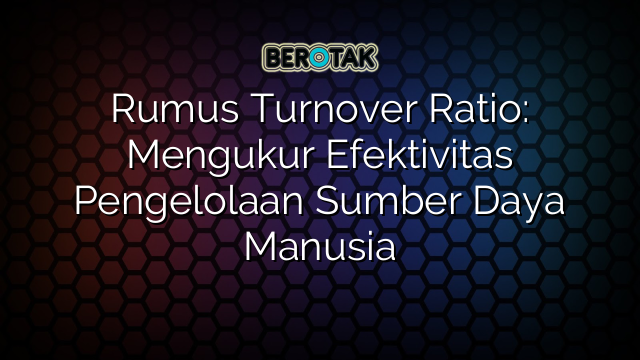 Rumus Turnover Ratio: Mengukur Efektivitas Pengelolaan Sumber Daya Manusia