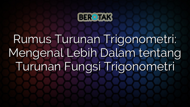 Rumus Turunan Trigonometri: Mengenal Lebih Dalam tentang Turunan Fungsi Trigonometri