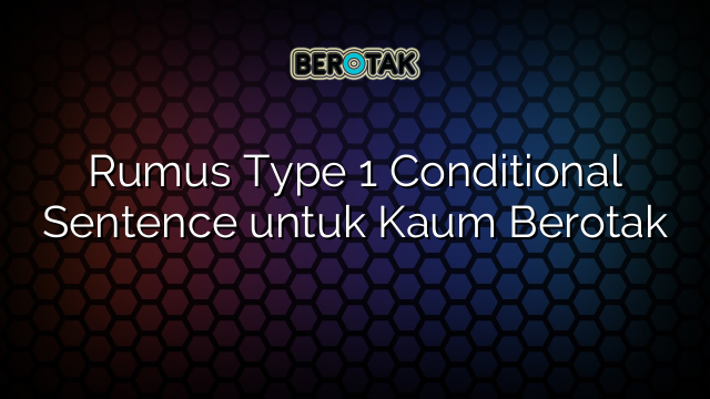 Rumus Type 1 Conditional Sentence untuk Kaum Berotak