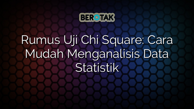 Rumus Uji Chi Square: Cara Mudah Menganalisis Data Statistik