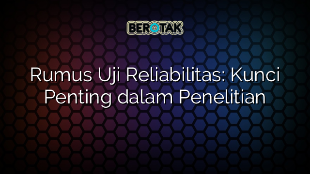 Rumus Uji Reliabilitas: Kunci Penting dalam Penelitian