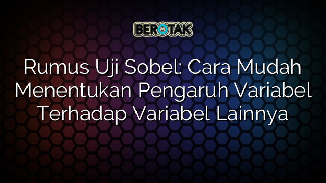 Rumus Uji Sobel: Cara Mudah Menentukan Pengaruh Variabel Terhadap Variabel Lainnya