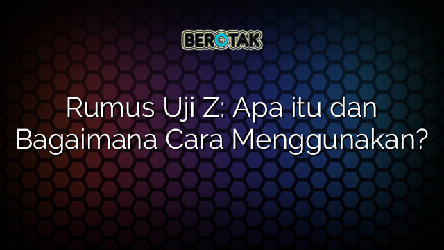 Rumus Uji Z: Apa itu dan Bagaimana Cara Menggunakan?