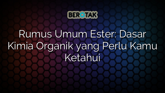 Rumus Umum Ester: Dasar Kimia Organik yang Perlu Kamu Ketahui