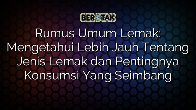 Rumus Umum Lemak: Mengetahui Lebih Jauh Tentang Jenis Lemak dan Pentingnya Konsumsi Yang Seimbang