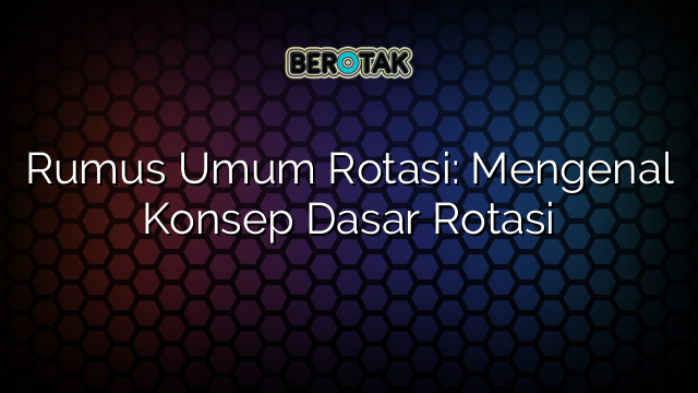 Rumus Umum Rotasi: Mengenal Konsep Dasar Rotasi