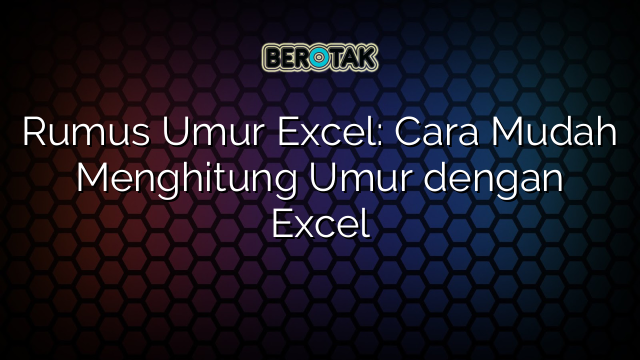 Rumus Umur Excel: Cara Mudah Menghitung Umur dengan Excel