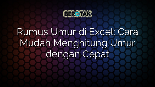 Rumus Umur di Excel: Cara Mudah Menghitung Umur dengan Cepat