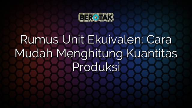 Rumus Unit Ekuivalen: Cara Mudah Menghitung Kuantitas Produksi