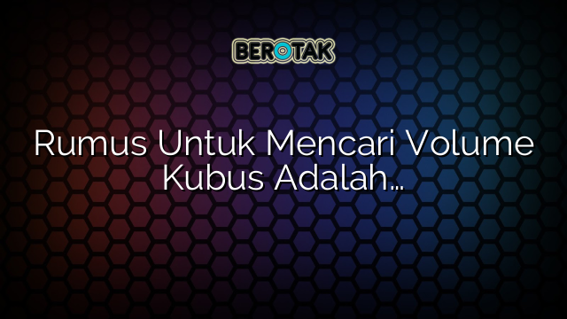 Rumus Untuk Mencari Volume Kubus Adalah…