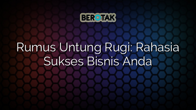 Rumus Untung Rugi: Rahasia Sukses Bisnis Anda