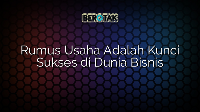 Rumus Usaha Adalah Kunci Sukses di Dunia Bisnis