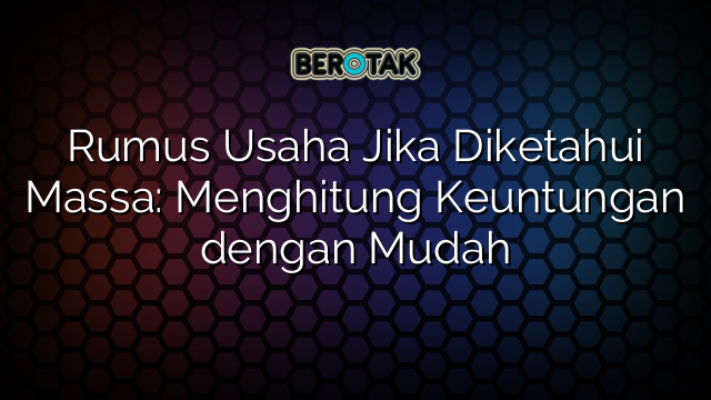 Rumus Usaha Jika Diketahui Massa: Menghitung Keuntungan dengan Mudah