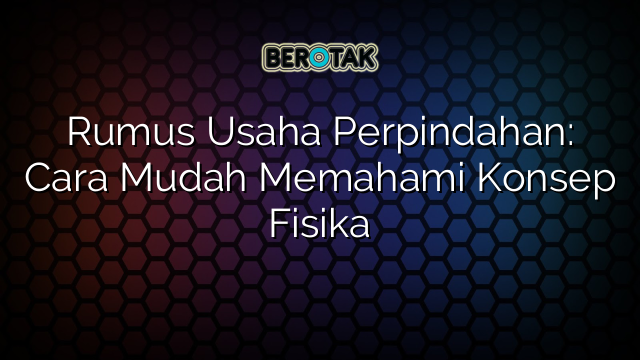 Rumus Usaha Perpindahan: Cara Mudah Memahami Konsep Fisika