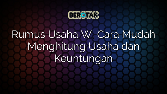 Rumus Usaha W, Cara Mudah Menghitung Usaha dan Keuntungan