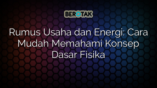 √ Rumus Usaha Dan Energi: Cara Mudah Memahami Konsep Dasar Fisika