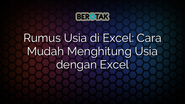 Rumus Usia di Excel: Cara Mudah Menghitung Usia dengan Excel