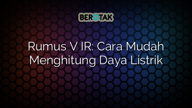 Rumus V IR: Cara Mudah Menghitung Daya Listrik